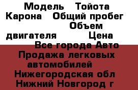  › Модель ­ Тойота Карона › Общий пробег ­ 385 000 › Объем двигателя ­ 125 › Цена ­ 120 000 - Все города Авто » Продажа легковых автомобилей   . Нижегородская обл.,Нижний Новгород г.